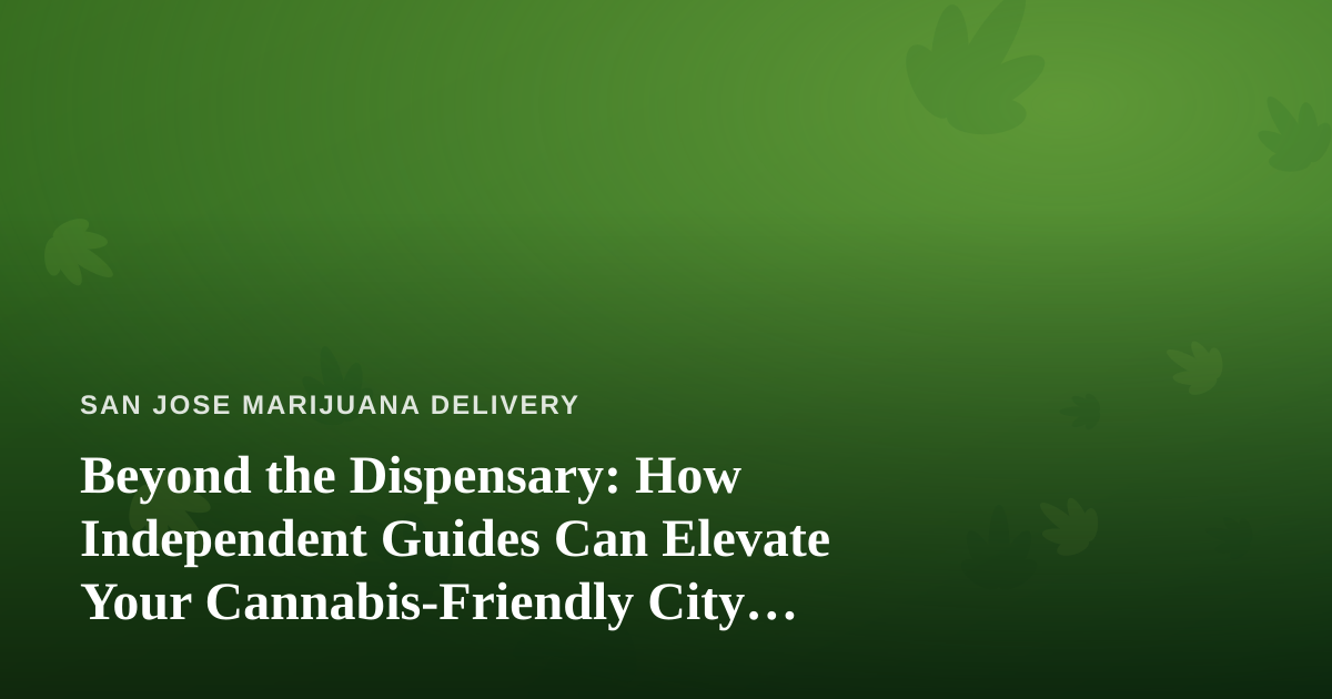 Beyond the Dispensary: How Independent Guides Can Elevate Your Cannabis-Friendly City Adventures