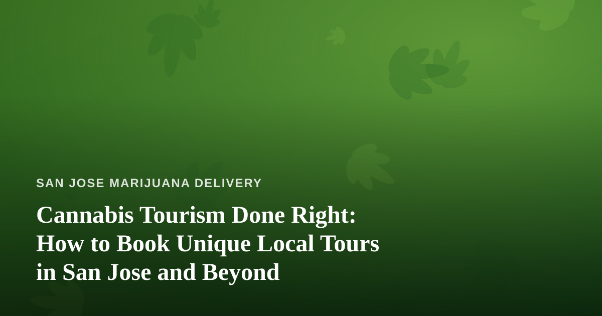 Cannabis Tourism Done Right: How to Book Unique Local Tours in San Jose and Beyond