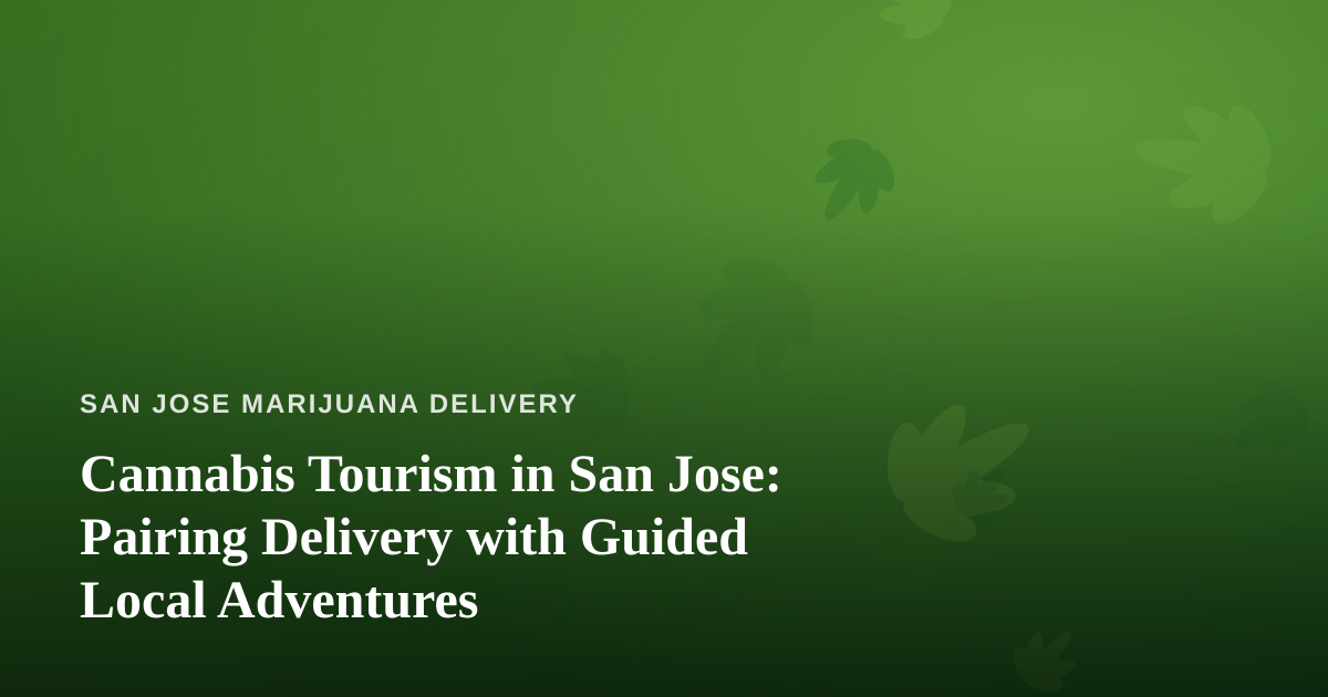 Cannabis Tourism in San Jose: Pairing Delivery with Guided Local Adventures