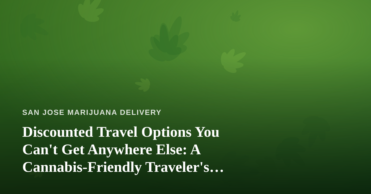 Discounted Travel Options You Can’t Get Anywhere Else: A Cannabis-Friendly Traveler’s Guide