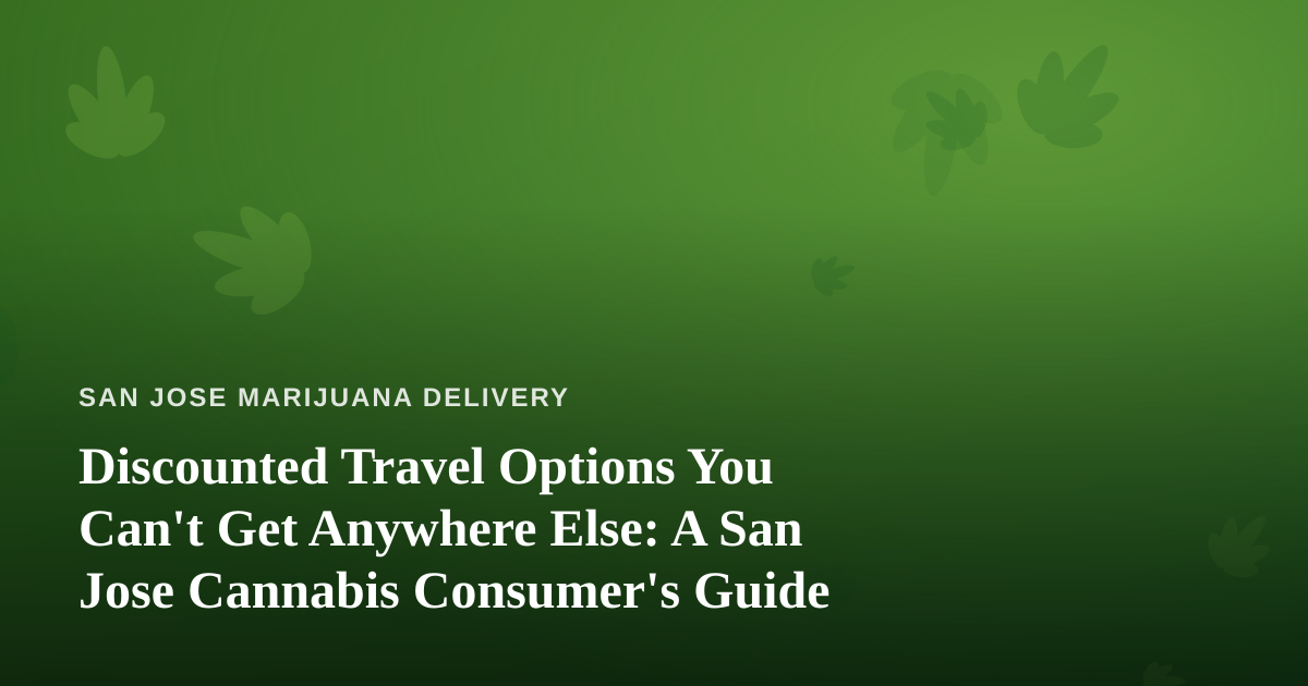 Discounted Travel Options You Can’t Get Anywhere Else: A San Jose Cannabis Consumer’s Guide