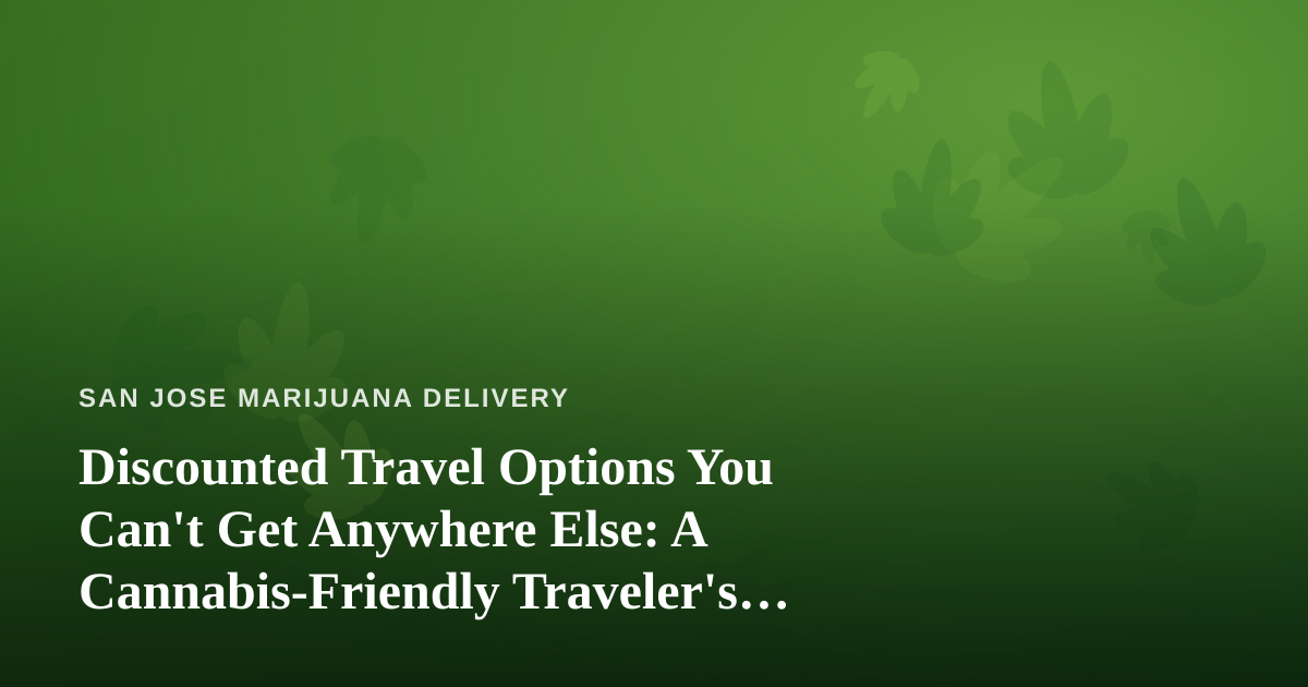Discounted Travel Options You Can’t Get Anywhere Else: A Cannabis-Friendly Traveler’s Guide