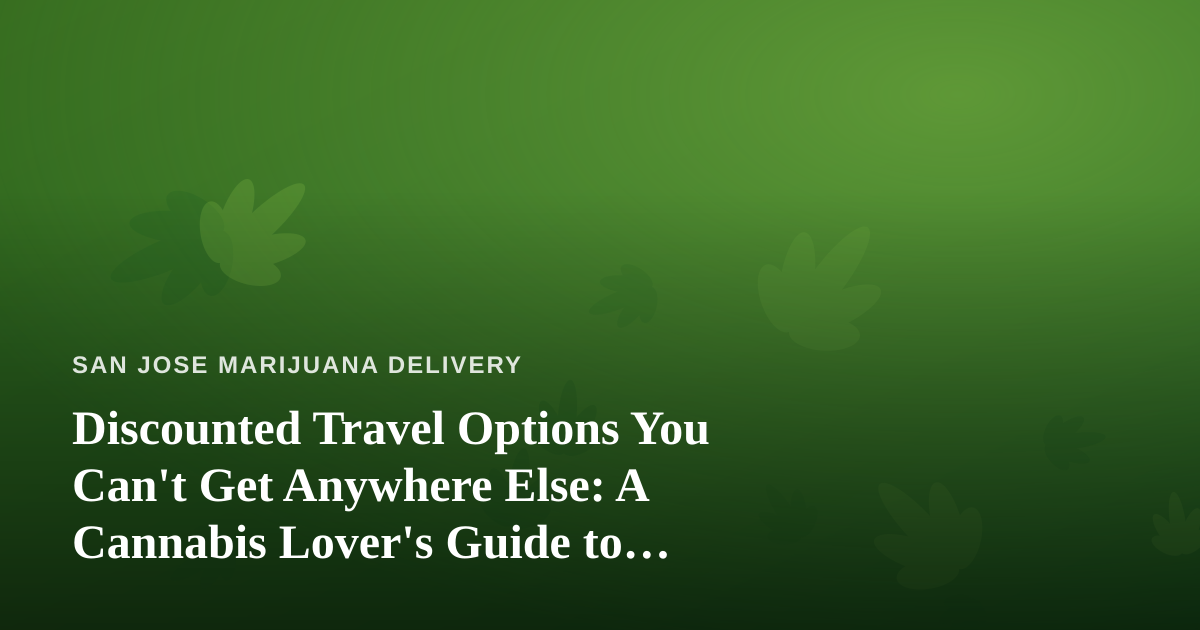 Discounted Travel Options You Can’t Get Anywhere Else: A Cannabis Lover’s Guide to Smarter Getaways
