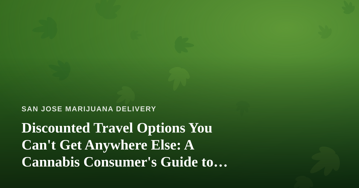 Discounted Travel Options You Can’t Get Anywhere Else: A Cannabis Consumer’s Guide to Smarter Trips
