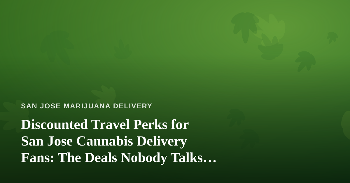 Discounted Travel Perks for San Jose Cannabis Delivery Fans: The Deals Nobody Talks About