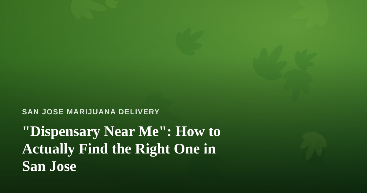 “Dispensary Near Me”: How to Actually Find the Right One in San Jose