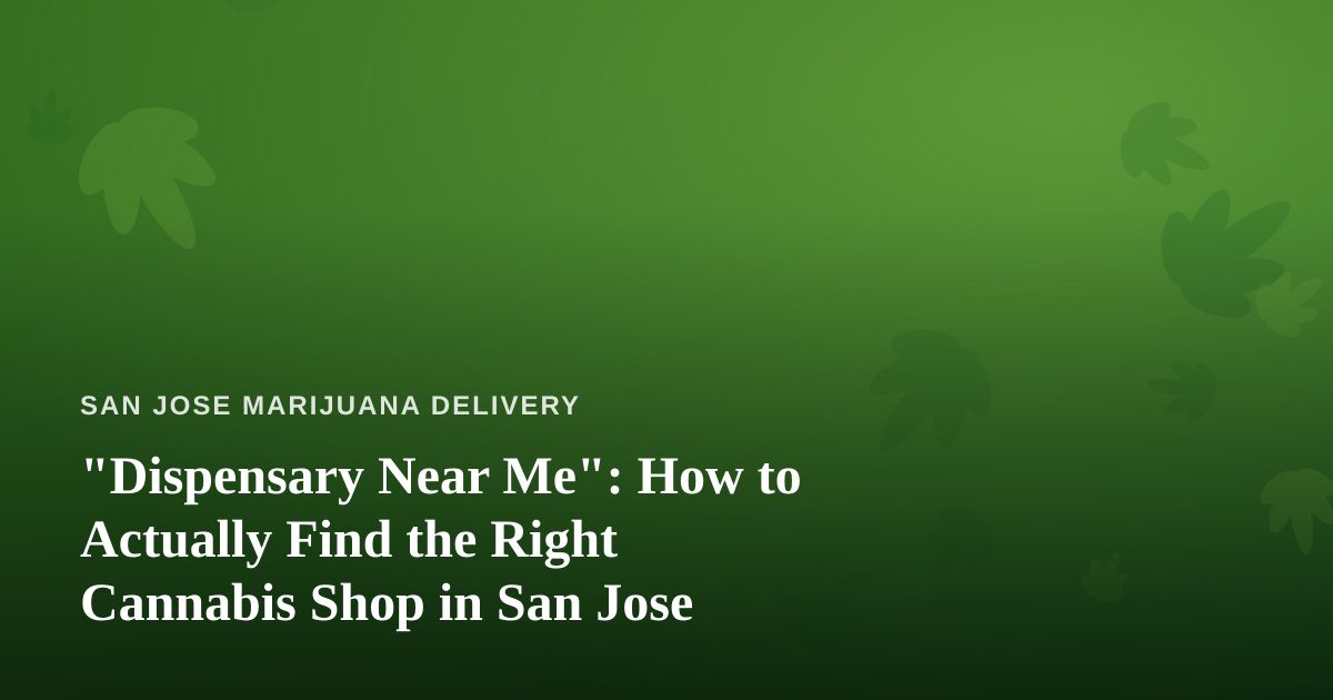 “Dispensary Near Me”: How to Actually Find the Right Cannabis Shop in San Jose