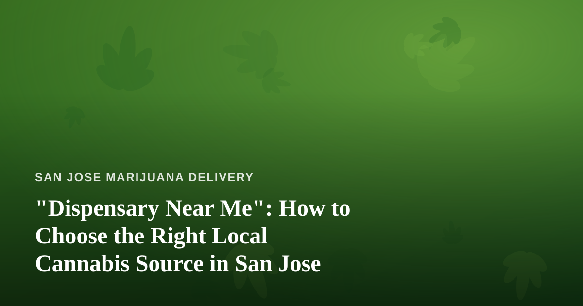 “Dispensary Near Me”: How to Choose the Right Local Cannabis Source in San Jose