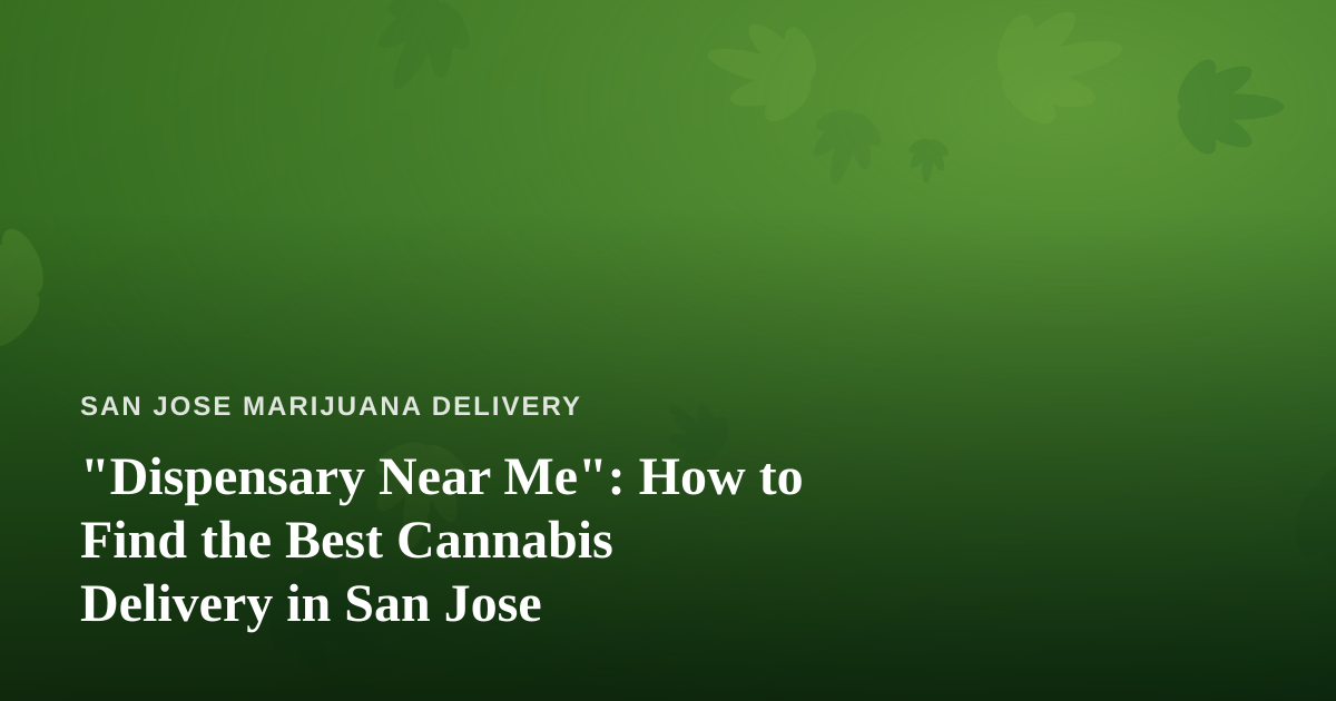 “Dispensary Near Me”: How to Find the Best Cannabis Delivery in San Jose