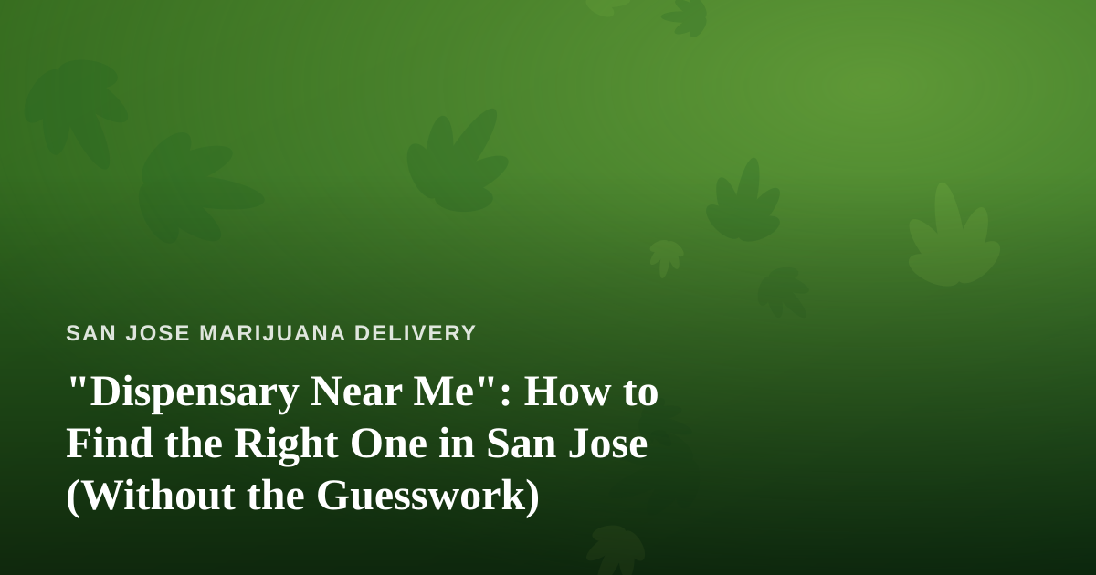 “Dispensary Near Me”: How to Find the Right One in San Jose (Without the Guesswork)