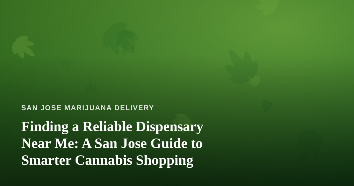 Finding a Reliable Dispensary Near Me: A San Jose Guide to Smarter Cannabis Shopping