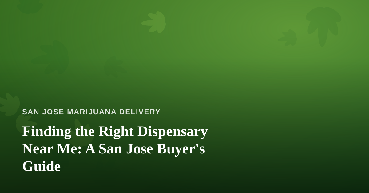 Finding the Right Dispensary Near Me: A San Jose Buyer’s Guide