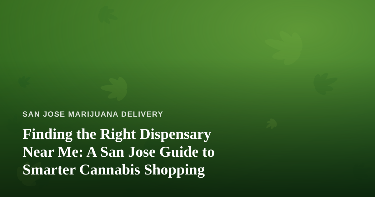 Finding the Right Dispensary Near Me: A San Jose Guide to Smarter Cannabis Shopping