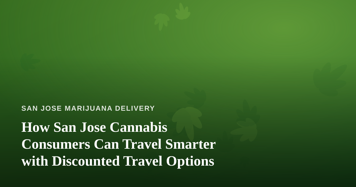 How San Jose Cannabis Consumers Can Travel Smarter with Discounted Travel Options