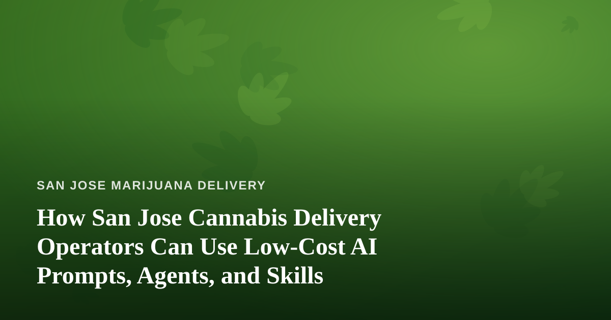 How San Jose Cannabis Delivery Operators Can Use Low-Cost AI Prompts, Agents, and Skills