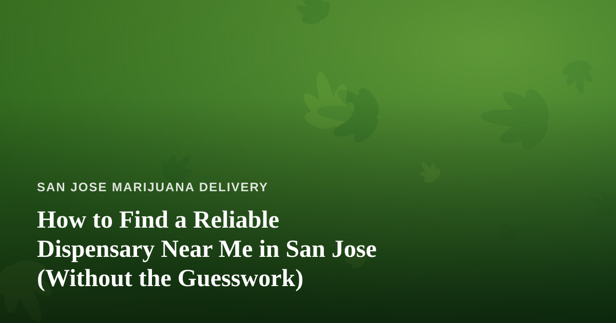 How to Find a Reliable Dispensary Near Me in San Jose (Without the Guesswork)