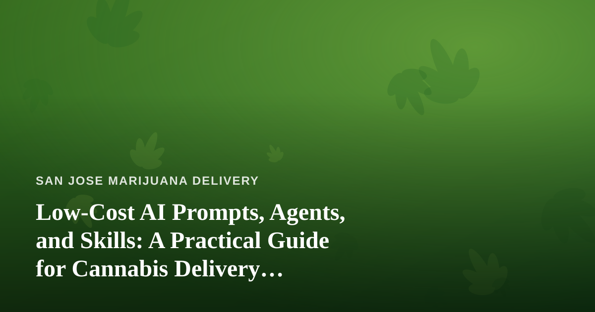 Low-Cost AI Prompts, Agents, and Skills: A Practical Guide for Cannabis Delivery Businesses