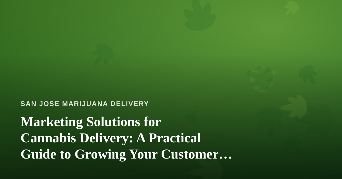 Marketing Solutions for Cannabis Delivery: A Practical Guide to Growing Your Customer Base