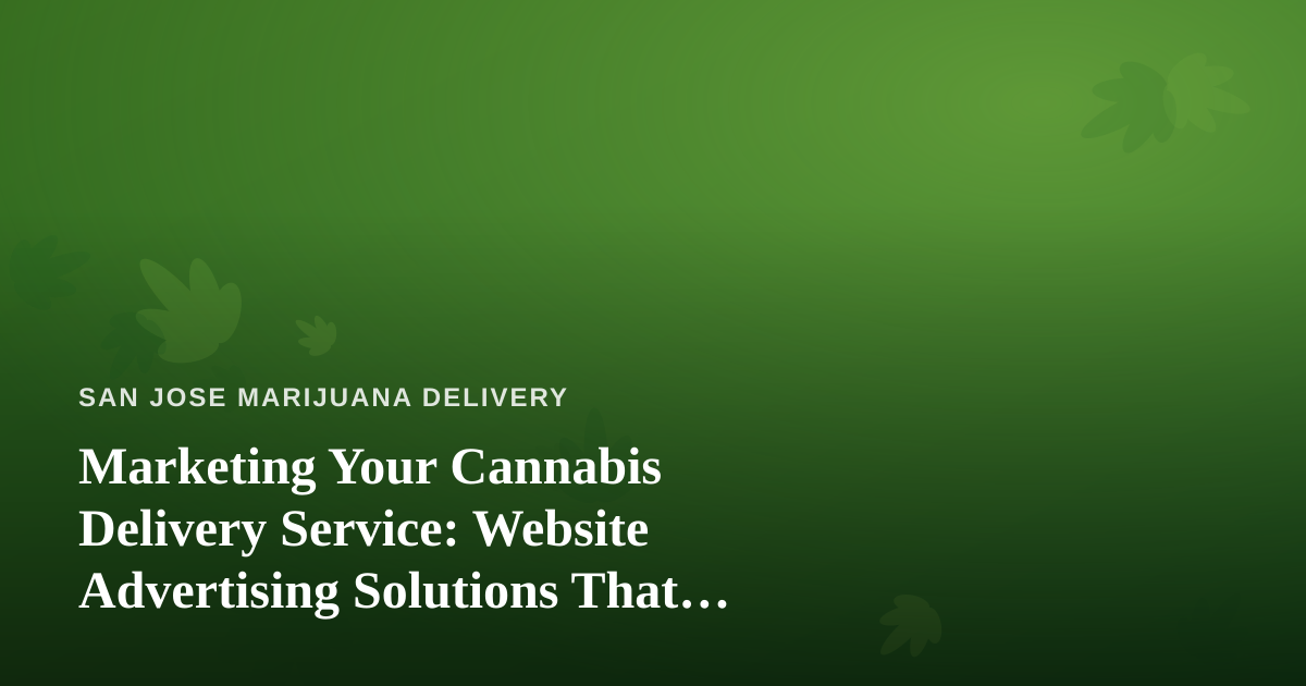 Marketing Your Cannabis Delivery Service: Website Advertising Solutions That Actually Work