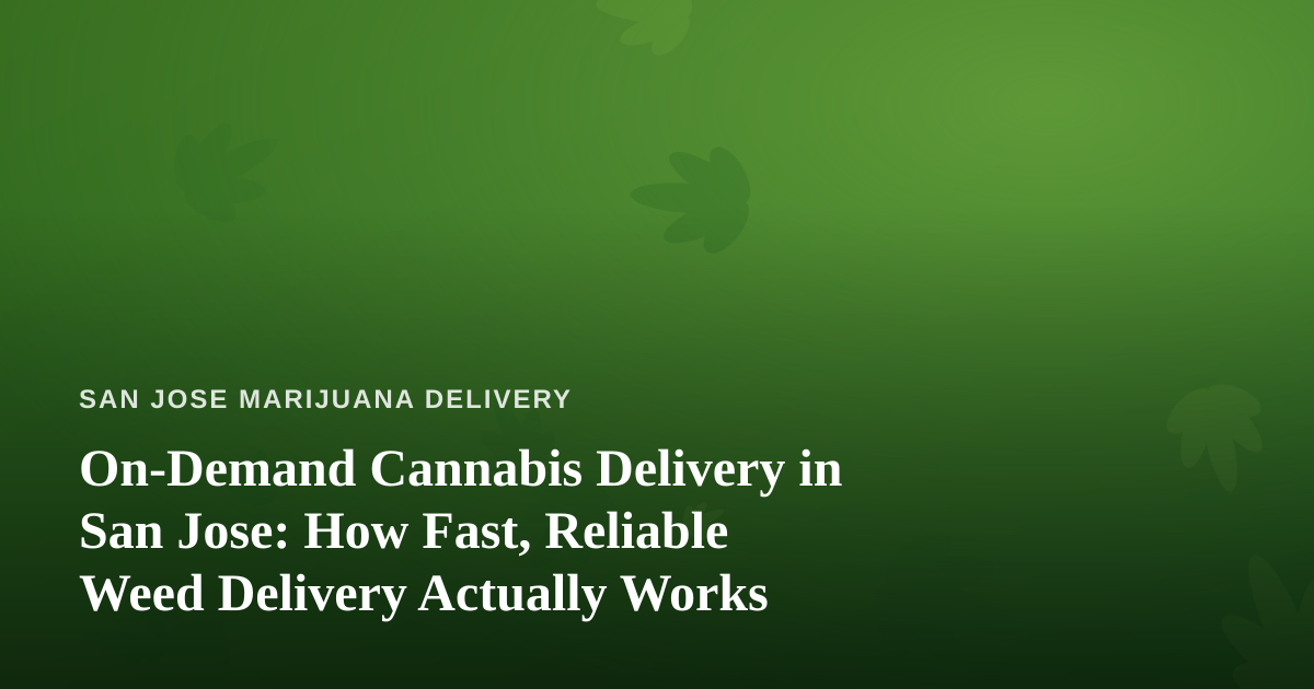 On-Demand Cannabis Delivery in San Jose: How Fast, Reliable Weed Delivery Actually Works