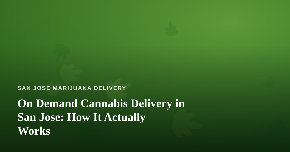 On Demand Cannabis Delivery in San Jose: How It Actually Works
