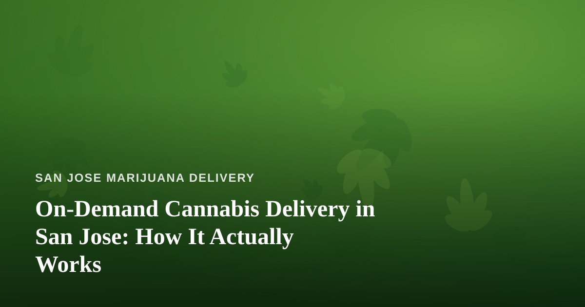 On-Demand Cannabis Delivery in San Jose: How It Actually Works