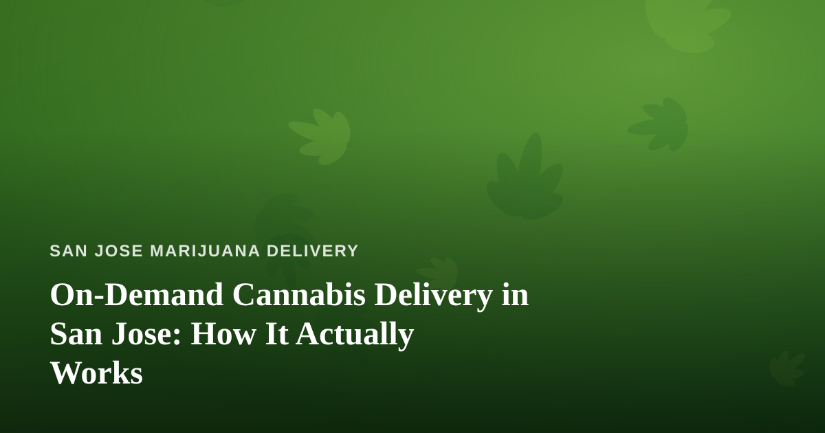 On-Demand Cannabis Delivery in San Jose: How It Actually Works
