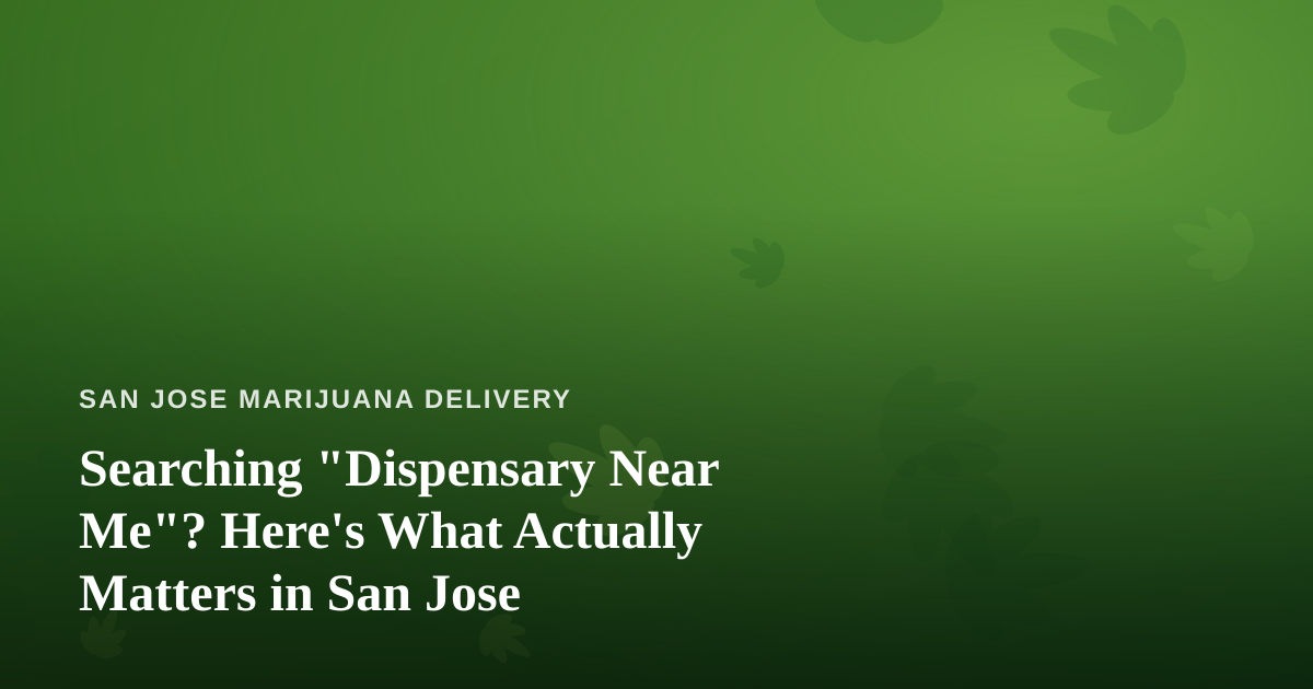 Searching “Dispensary Near Me”? Here’s What Actually Matters in San Jose