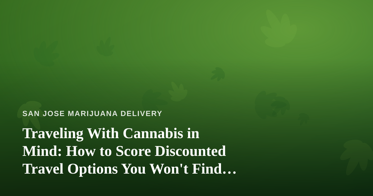 Traveling With Cannabis in Mind: How to Score Discounted Travel Options You Won’t Find Anywhere Else