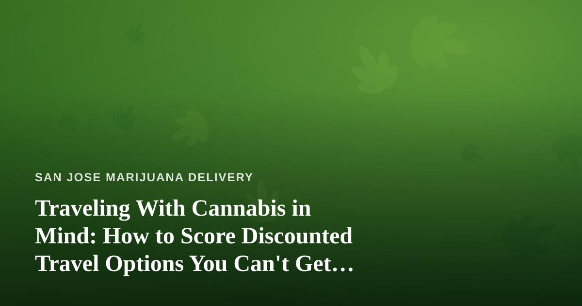 Traveling With Cannabis in Mind: How to Score Discounted Travel Options You Can’t Get Anywhere Else
