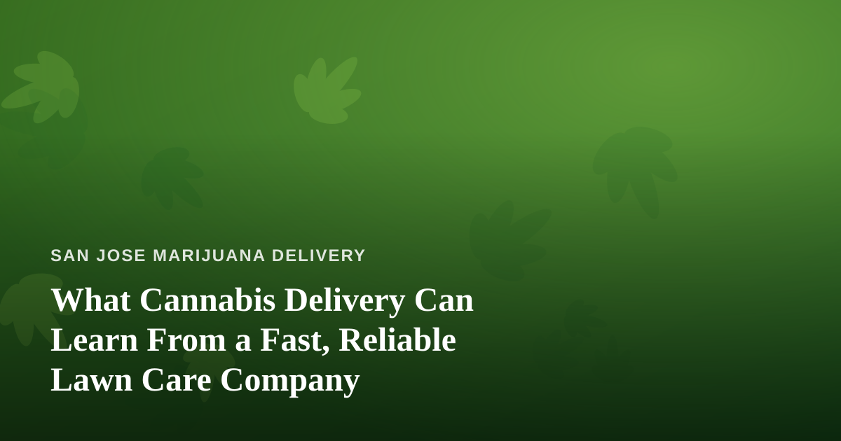 What Cannabis Delivery Can Learn From a Fast, Reliable Lawn Care Company