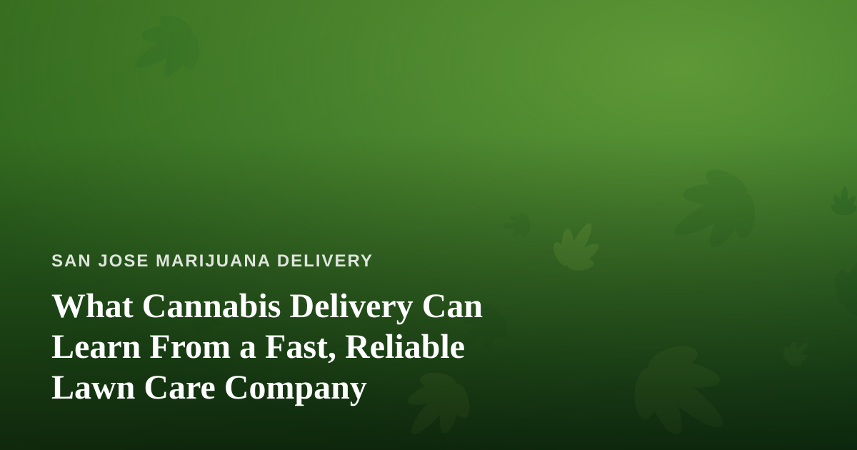 What Cannabis Delivery Can Learn From a Fast, Reliable Lawn Care Company