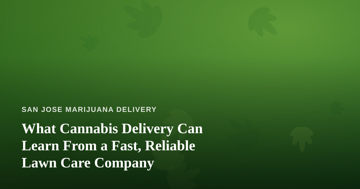 What Cannabis Delivery Can Learn From a Fast, Reliable Lawn Care Company