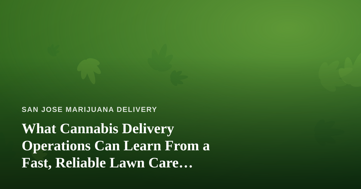 What Cannabis Delivery Operations Can Learn From a Fast, Reliable Lawn Care Company