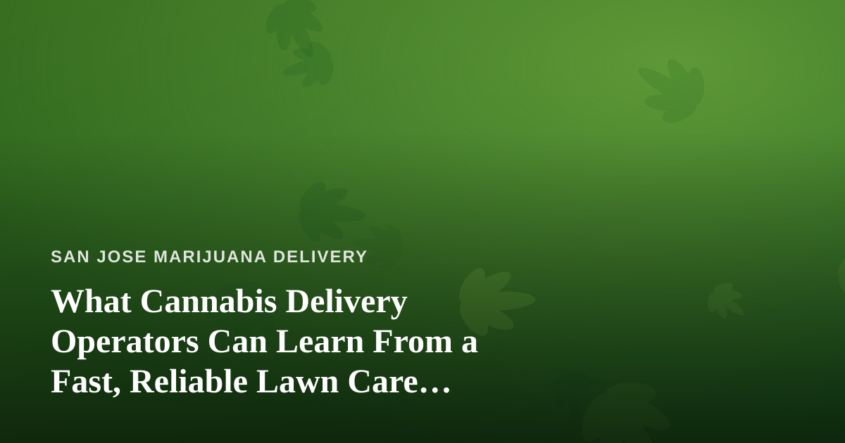 What Cannabis Delivery Operators Can Learn From a Fast, Reliable Lawn Care Company