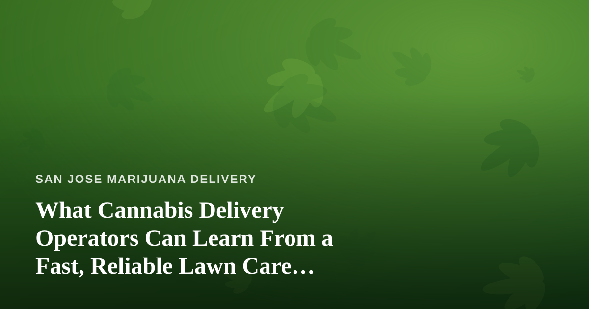What Cannabis Delivery Operators Can Learn From a Fast, Reliable Lawn Care Company