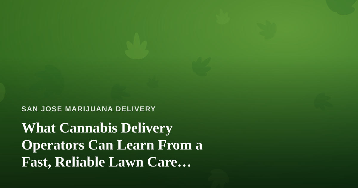 What Cannabis Delivery Operators Can Learn From a Fast, Reliable Lawn Care Company