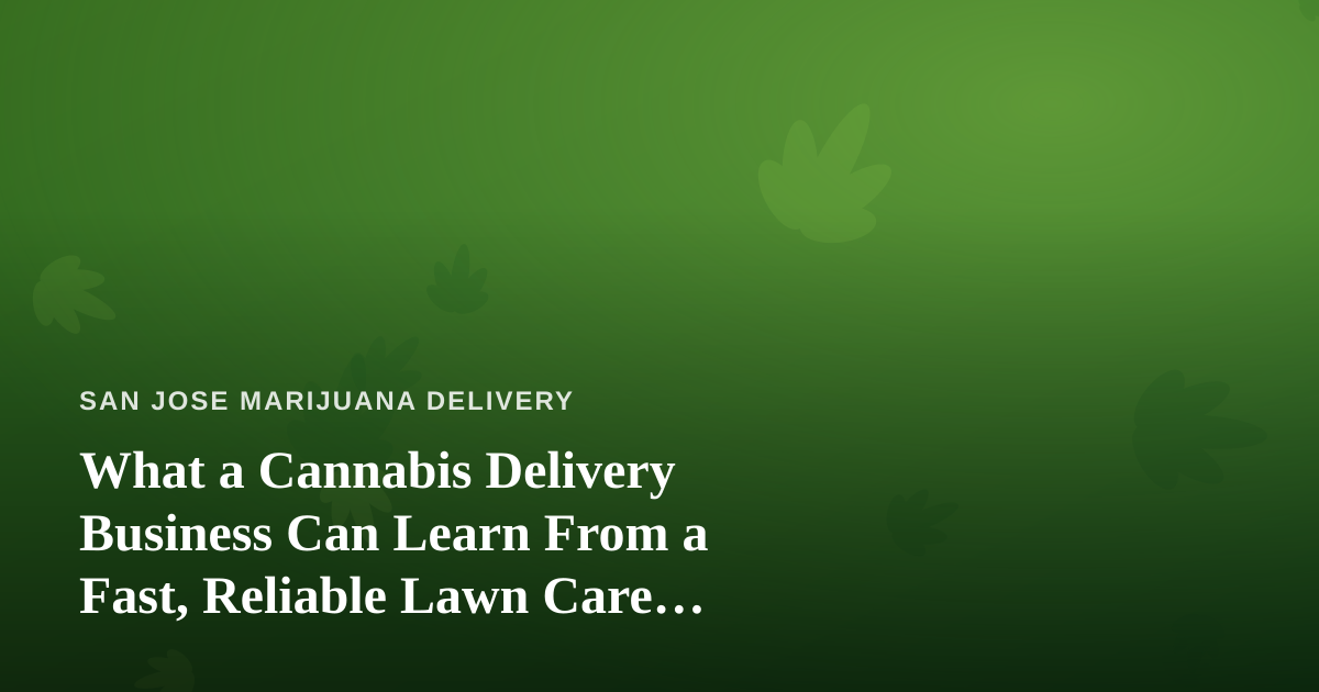 What a Cannabis Delivery Business Can Learn From a Fast, Reliable Lawn Care Company