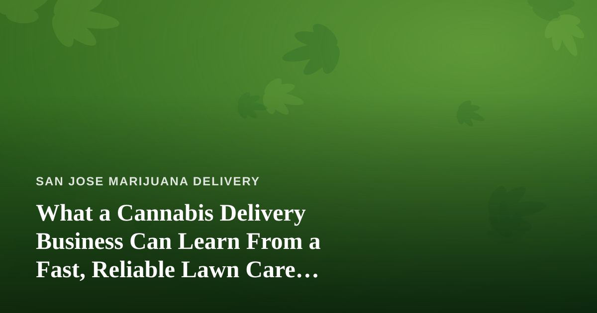 What a Cannabis Delivery Business Can Learn From a Fast, Reliable Lawn Care Company