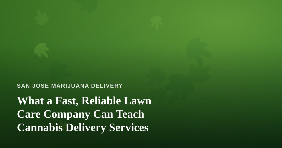 What a Fast, Reliable Lawn Care Company Can Teach Cannabis Delivery Services