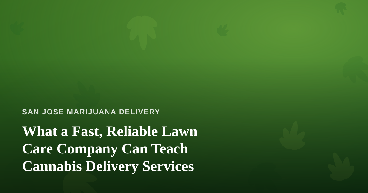 What a Fast, Reliable Lawn Care Company Can Teach Cannabis Delivery Services