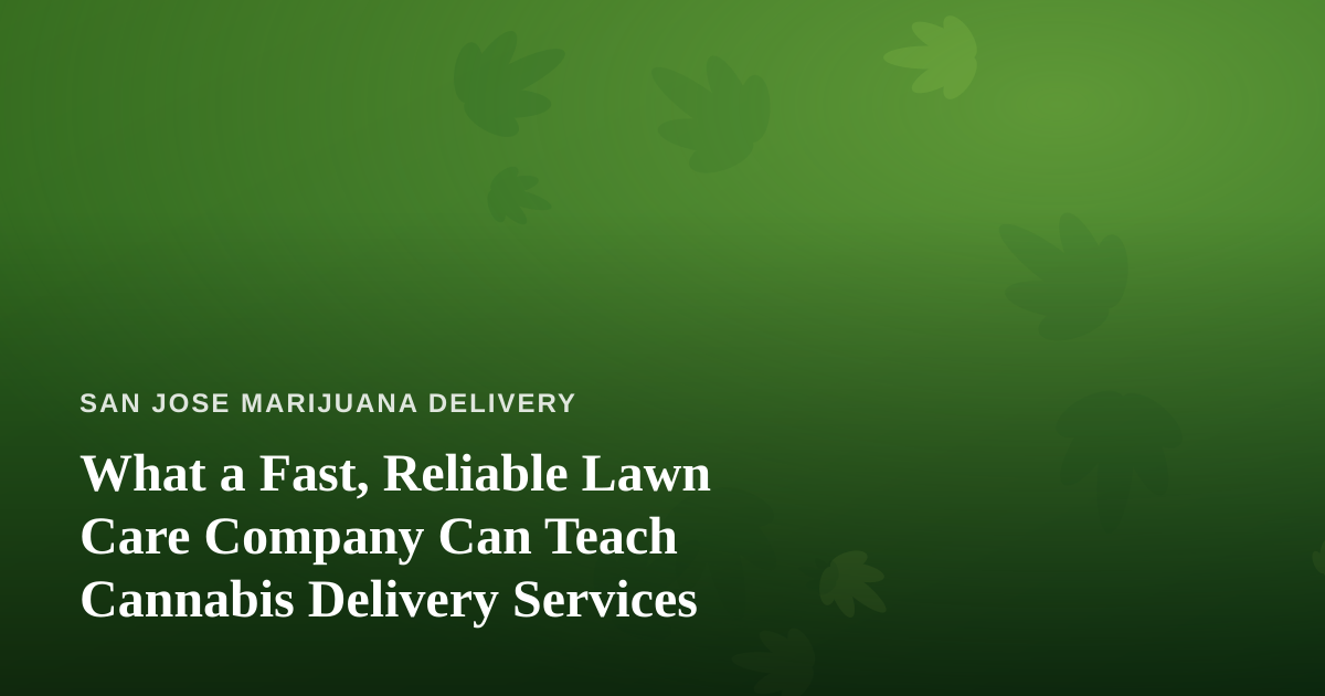 What a Fast, Reliable Lawn Care Company Can Teach Cannabis Delivery Services