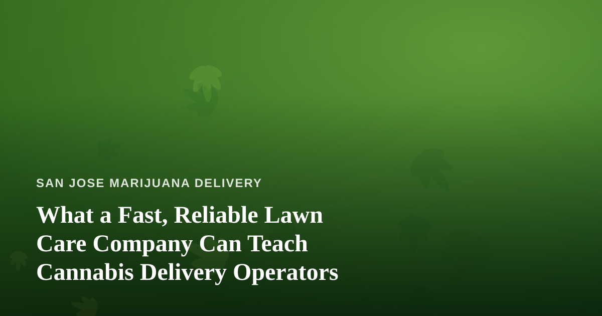 What a Fast, Reliable Lawn Care Company Can Teach Cannabis Delivery Operators