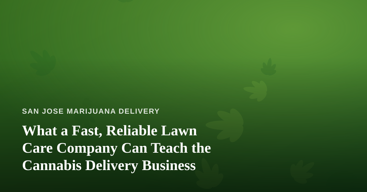 What a Fast, Reliable Lawn Care Company Can Teach the Cannabis Delivery Business