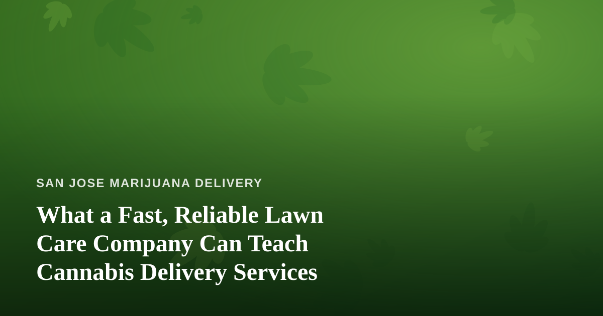 What a Fast, Reliable Lawn Care Company Can Teach Cannabis Delivery Services