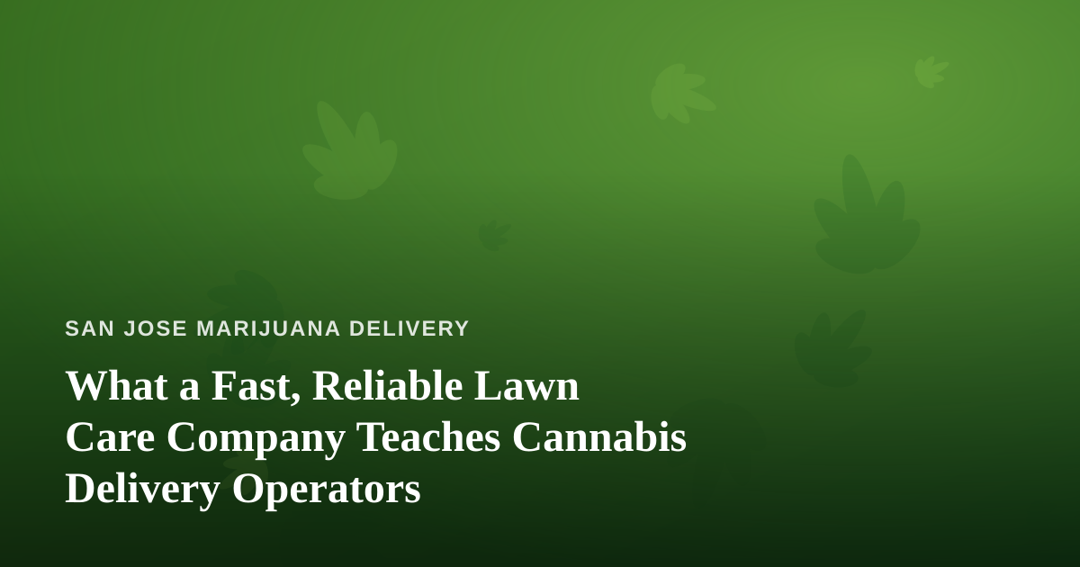 What a Fast, Reliable Lawn Care Company Teaches Cannabis Delivery Operators