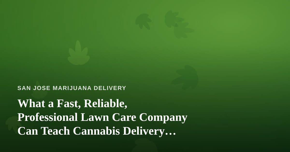 What a Fast, Reliable, Professional Lawn Care Company Can Teach Cannabis Delivery Services