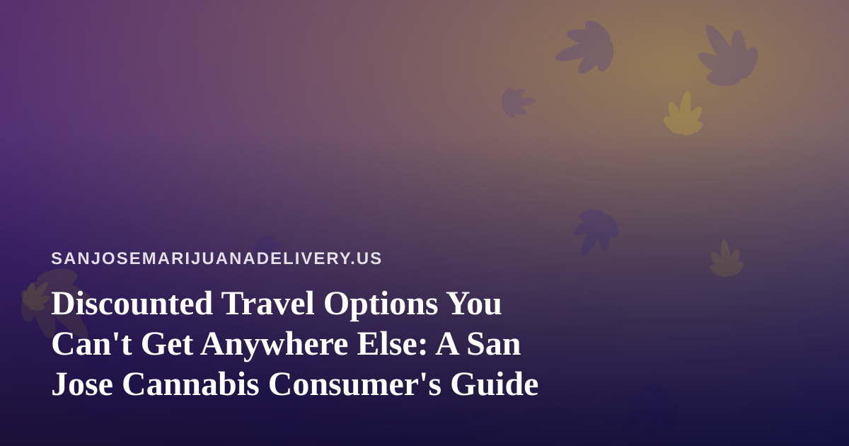 Discounted Travel Options You Can’t Get Anywhere Else: A San Jose Cannabis Consumer’s Guide