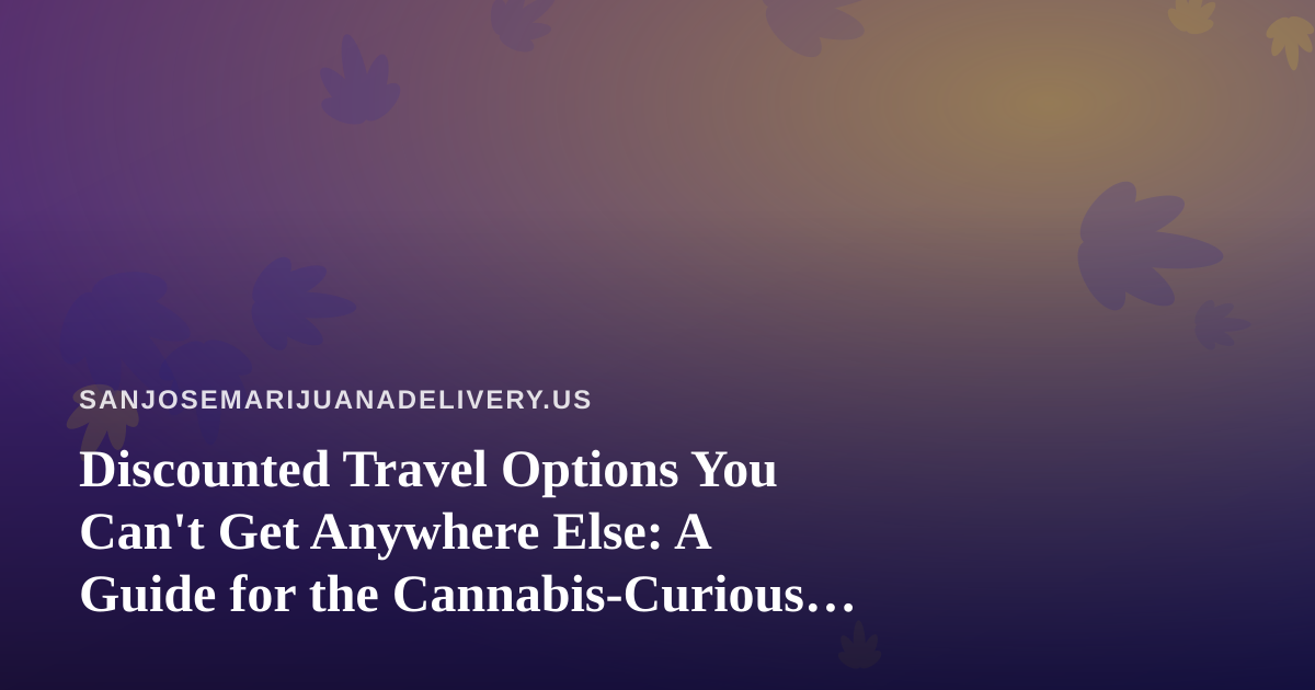 Discounted Travel Options You Can’t Get Anywhere Else: A Guide for the Cannabis-Curious Traveler