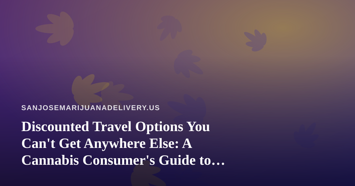 Discounted Travel Options You Can’t Get Anywhere Else: A Cannabis Consumer’s Guide to Smarter Getaways